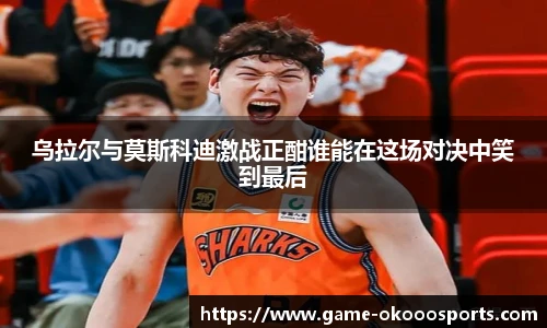 乌拉尔与莫斯科迪激战正酣谁能在这场对决中笑到最后