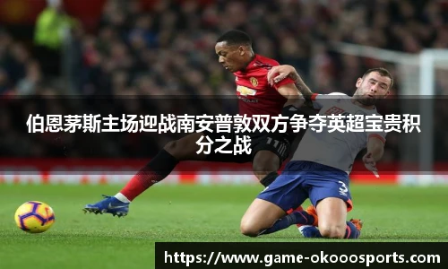 伯恩茅斯主场迎战南安普敦双方争夺英超宝贵积分之战