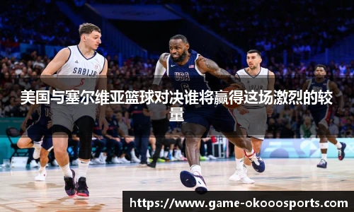 美国与塞尔维亚篮球对决谁将赢得这场激烈的较量